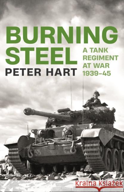 Burning Steel: A Tank Regiment at War, 1939-45 Peter Hart 9781788166393