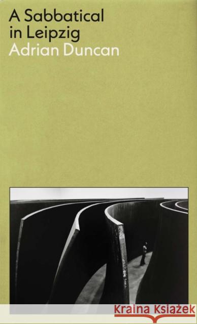 A Sabbatical in Leipzig: Shortlisted for the 2021 Kerry Group Irish Novel of the Year Adrian Duncan 9781788169707 Profile Books Ltd