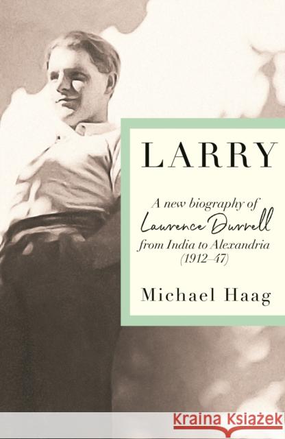 Larry: A New Biography of Lawrence Durrell, 1912–1947 Michael Haag 9781788169790