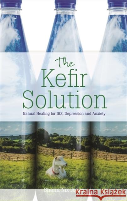 The Kefir Solution: Natural Healing for IBS, Depression and Anxiety Shann Nix Jones 9781788170871