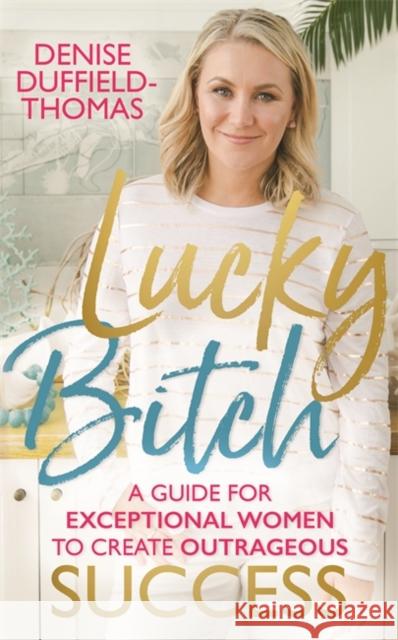 Lucky Bitch: A Guide for Exceptional Women to Create Outrageous Success Duffield-Thomas, Denise 9781788171328