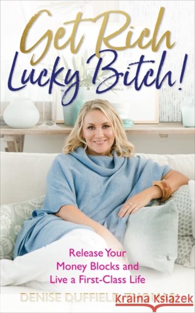 Get Rich, Lucky Bitch!: Release Your Money Blocks and Live a First-Class Life Denise Duffield-Thomas 9781788171335 Hay House UK Ltd