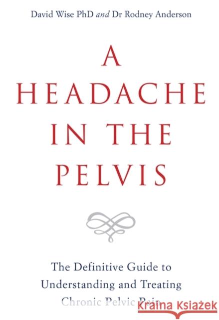 A Headache in the Pelvis: The Definitive Guide to Understanding and Treating Chronic Pelvic Pain Wise, David, PhD|||Anderson, Rodney 9781788171892