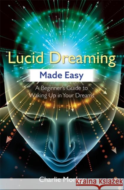 Lucid Dreaming Made Easy: A Beginner's Guide to Waking Up in Your Dreams Charlie Morley 9781788172523 Hay House UK Ltd