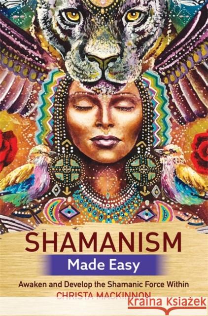 Shamanism Made Easy: Awaken and Develop the Shamanic Force Within Christa MacKinnon 9781788172639 Hay House UK Ltd