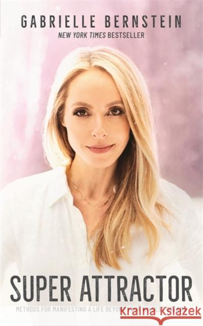 Super Attractor: Methods for Manifesting a Life beyond Your Wildest Dreams Gabrielle Bernstein 9781788173124