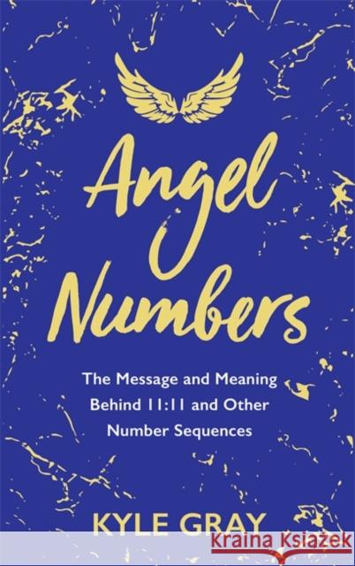 Angel Numbers: The Message and Meaning Behind 11:11 and Other Number Sequences Kyle Gray 9781788173476 Hay House UK Ltd