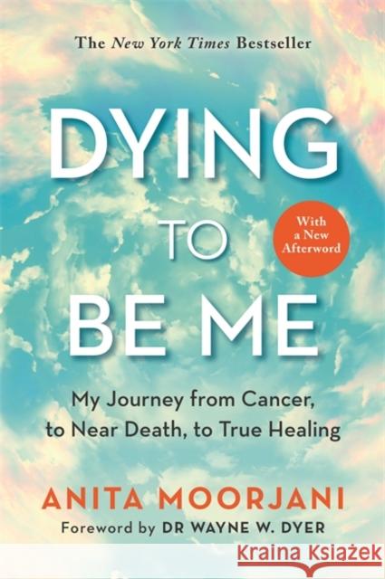 Dying to Be Me: My Journey from Cancer, to Near Death, to True Healing (10th Anniversary Edition) Anita Moorjani 9781788174701