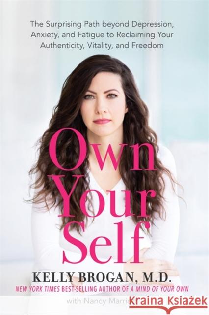 Own Your Self: The Surprising Path beyond Depression, Anxiety and Fatigue to Reclaiming Your Authenticity, Vitality and Freedom Kelly Brogan 9781788174916