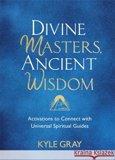 Divine Masters, Ancient Wisdom: Activations to Connect with Universal Spiritual Guides Kyle Gray 9781788175159 Hay House UK Ltd