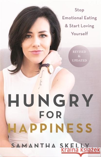 Hungry for Happiness, Revised and Updated: Stop Emotional Eating & Start Loving Yourself Samantha Skelly 9781788175616