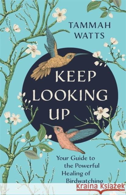 Keep Looking Up: Your Guide to the Powerful Healing of Birdwatching Tammah Watts 9781788176316 Hay House UK Ltd