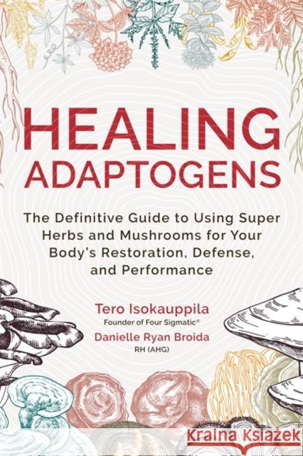 Healing Adaptogens: The Definitive Guide to Using Super Herbs and Mushrooms for Your Body’s Restoration, Defence and Performance Danielle, RH Ryan Broida 9781788177290