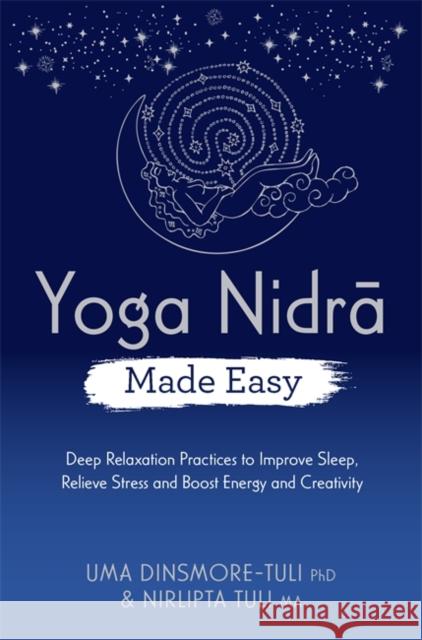 Yoga Nidra Made Easy: Deep Relaxation Practices to Improve Sleep, Relieve Stress and Boost Energy and Creativity Nirlipta Tuli 9781788177405