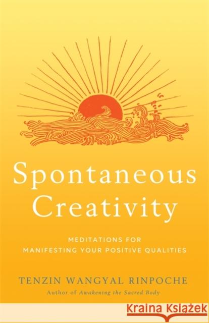 Spontaneous Creativity: Meditations for Manifesting Your Positive Qualities Wangyal, Tenzin 9781788178549 Hay House UK Ltd