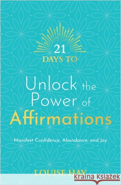 21 Days to Unlock the Power of Affirmations: Manifest Confidence, Abundance and Joy Louise Hay 9781788178884