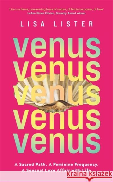 Venus: A Sacred Path. A Feminine Frequency. A Sensual Love Affair with Life. Lisa Lister 9781788179836