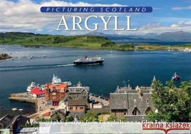 Argyll: Picturing Scotland: A photographic journey from Campbeltown to Glen Etive Colin Nutt 9781788180238