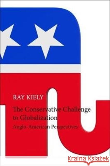 The Conservative Challenge to Globalization: Anglo-American Perspectives Ray Kiely 9781788210966