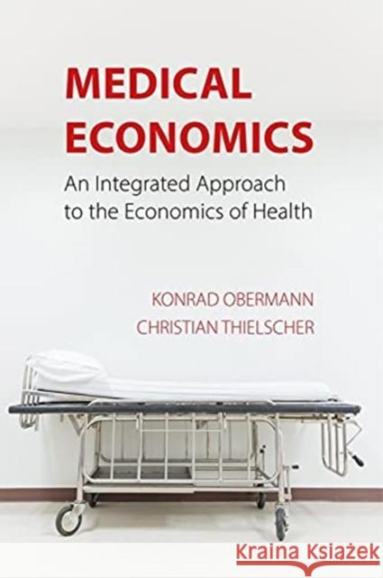 Medical Economics: An Integrated Approach to the Economics of Health Obermann, Konrad 9781788211901