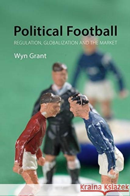 Political Football: Regulation, Globalization, and the Market Wyn Grant 9781788213509 Agenda Publishing