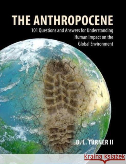 The Anthropocene: 101 Questions and Answers for Understanding Human Impact on the Global Environment Prof. B. L. (Arizona State University) Turner II 9781788215114
