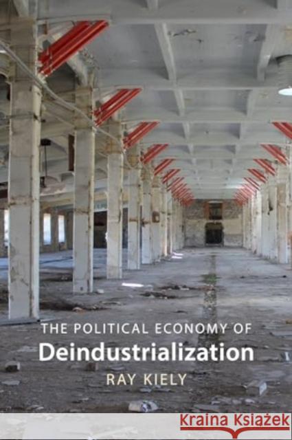 The Political Economy of Deindustrialization Professor Ray (Queen Mary University of London) Kiely 9781788217569 Agenda Publishing