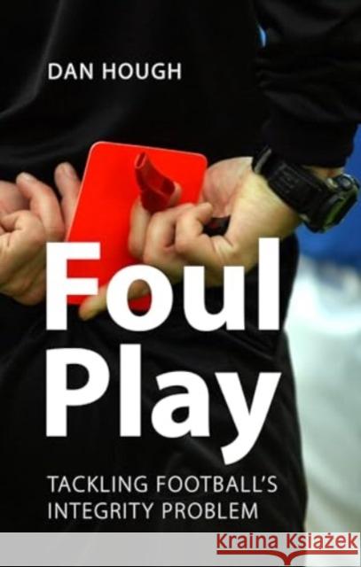 Foul Play: Tackling Football's Integrity Problem Prof. Dan (University of Sussex) Hough 9781788217637 Agenda Publishing