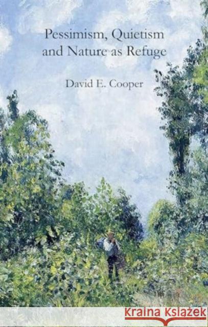 Pessimism, Quietism and Nature as Refuge David E. Cooper 9781788217699 Agenda Publishing