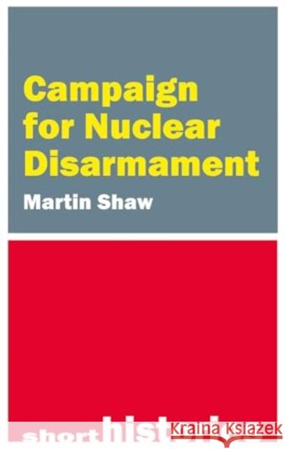 Campaign for Nuclear Disarmament Professor Martin (University of Sussex) Shaw 9781788217774 Agenda Publishing