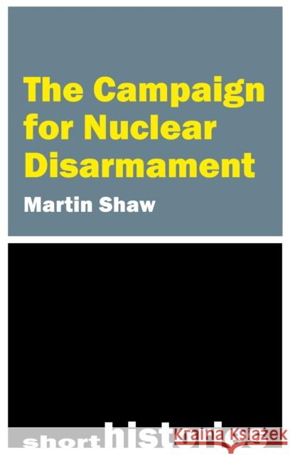 Campaign for Nuclear Disarmament Professor Martin (University of Sussex) Shaw 9781788217781 Agenda Publishing