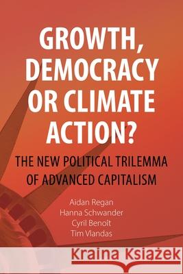 Growth, Democracy or Climate Action?: The New Political Trilemma of Advanced Capitalism Aidan Regan Hanna Schwander Cyril Beno?t 9781788218887
