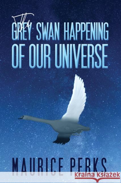 The Grey Swan Happening of our Universe Maurice Perks 9781788231169 Austin Macauley