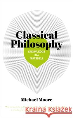 Knowledge in a Nutshell: Classical Philosophy: The Complete Guide to the Founders of Western Philosophy, Including Socrates, Plato, Aristotle, and Epi Moore, Michael 9781788285827