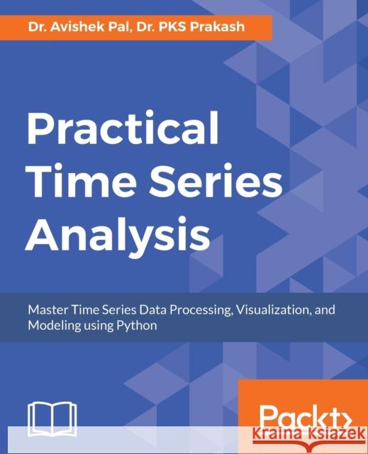 Practical Time-Series Analysis: Master Time Series Data Processing, Visualization, and Modeling using Python Pal, Avishek 9781788290227 Packt Publishing