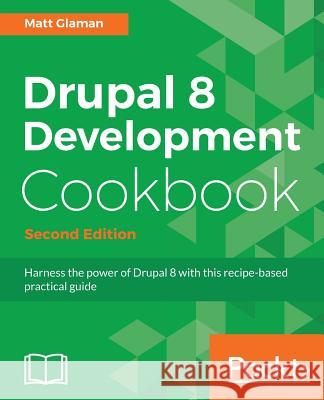 Drupal 8 Development Cookbook Second Edition Matt Glaman 9781788290401 Packt Publishing