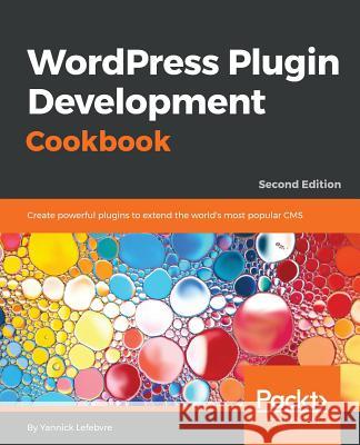 Wordpress Plugin Development Cookbook - Second Edition: Create powerful plugins to extend the world's most popular CMS Lefebvre, Yannick 9781788291187