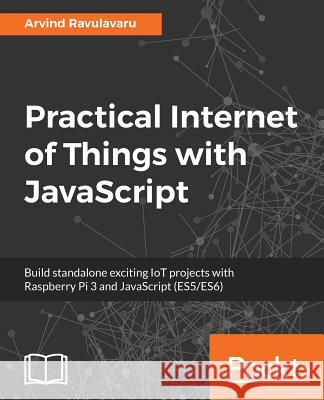 Practical Internet of Things with JavaScript Arvind Ravulavaru 9781788292948 Packt Publishing