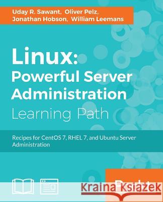 Linux Powerful Server Administration: Powerful Server Administration: Powerful Server Administration: Recipes for CentOS 7, RHEL 7, and Ubuntu Server Sawant, Uday 9781788293778 Packt Publishing
