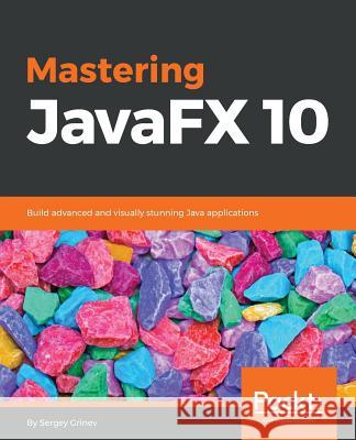 Mastering JavaFX 10: Build advanced and visually stunning Java applications Grinev, Sergey 9781788293822 Packt Publishing