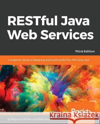 RESTful Java Web Services - Third Edition: A pragmatic guide to designing and building RESTful APIs using Java Balachandar, Bogunuva Mohanram 9781788294041 Packt Publishing