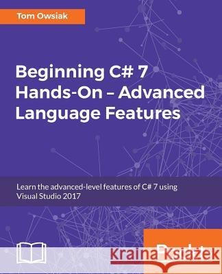 Beginning C# 7 Hands-On - Advanced Language Features Tom Owsiak 9781788294263 Packt Publishing