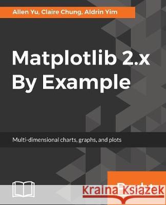 Matplotlib 2.x By Example: Multi-dimensional charts, graphs, and plots in Python Yu, Allen 9781788295260 Packt Publishing