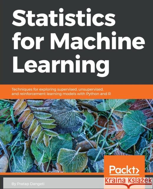 Statistics for Machine Learning: Techniques for exploring supervised, unsupervised, and reinforcement learning models with Python and R Dangeti, Pratap 9781788295758
