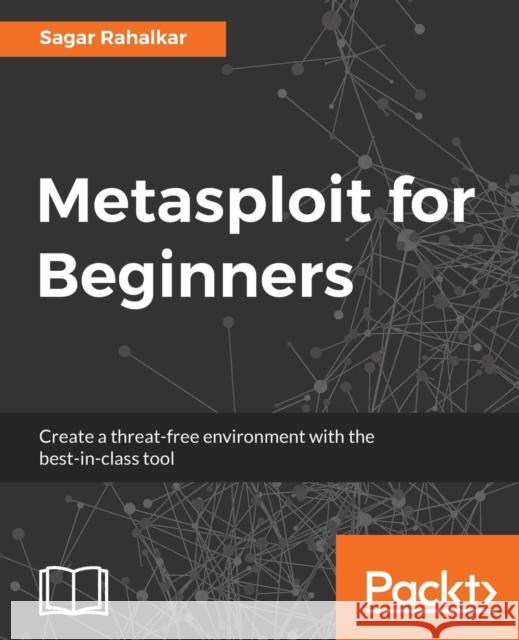Metasploit for Beginners: Create a threat-free environment with the best-in-class tool Rahalkar, Sagar 9781788295970 Packt Publishing