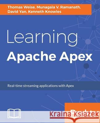 Learning Apache Apex Thomas Weise Munagala V. Ramanath David Yan 9781788296403 Packt Publishing