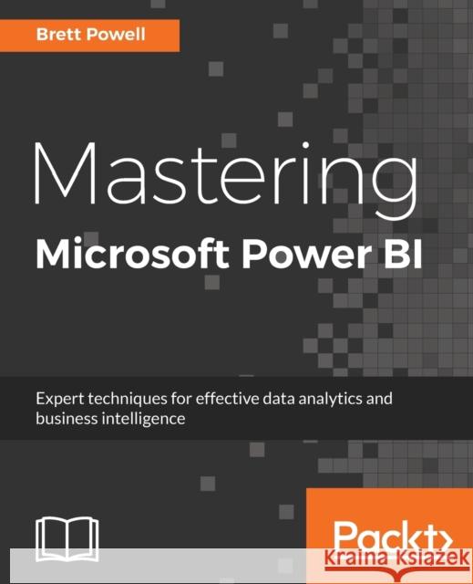 Mastering Microsoft Power BI: Expert techniques for effective data analytics and business intelligence Powell, Brett 9781788297233 Packt Publishing Limited