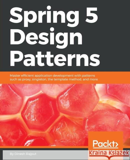 Spring 5 Design Patterns: Master efficient application development with patterns such as proxy, singleton, the template method, and more Rajput, Dinesh 9781788299459 Packt Publishing