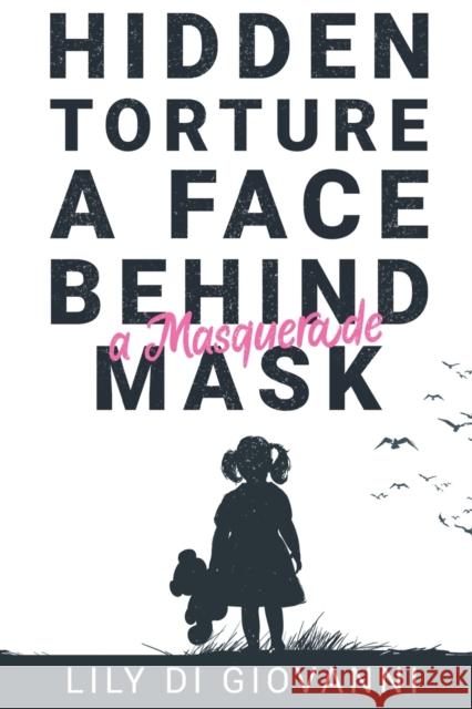 Hidden Torture - A Face Behind A Masquerade Mask Lily Di Giovanni 9781788308267 Olympia Publishers