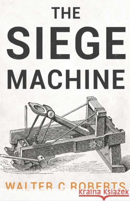 The Siege Machine Walter C Roberts 9781788309400